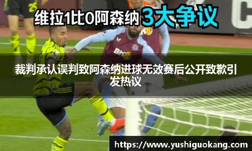 裁判承认误判致阿森纳进球无效赛后公开致歉引发热议
