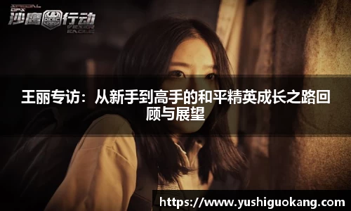 王丽专访：从新手到高手的和平精英成长之路回顾与展望