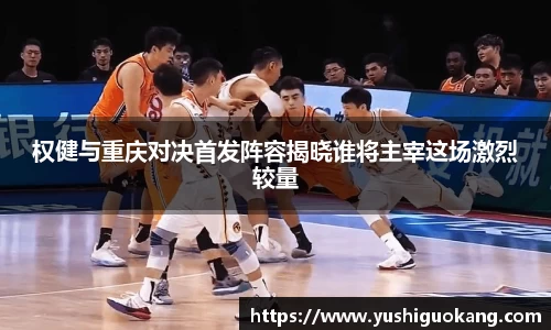 权健与重庆对决首发阵容揭晓谁将主宰这场激烈较量